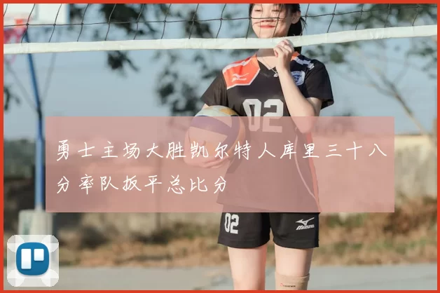 勇士主场大胜凯尔特人库里三十八分率队扳平总比分