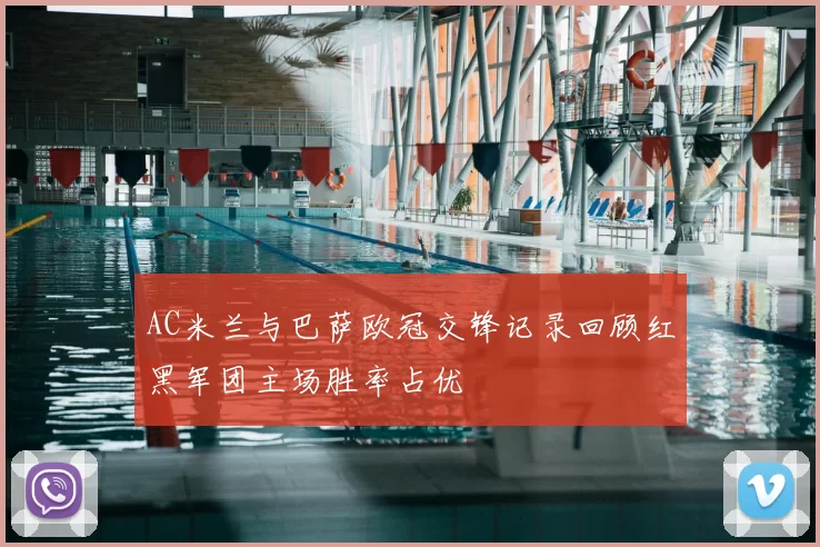 AC米兰与巴萨欧冠交锋记录回顾红黑军团主场胜率占优