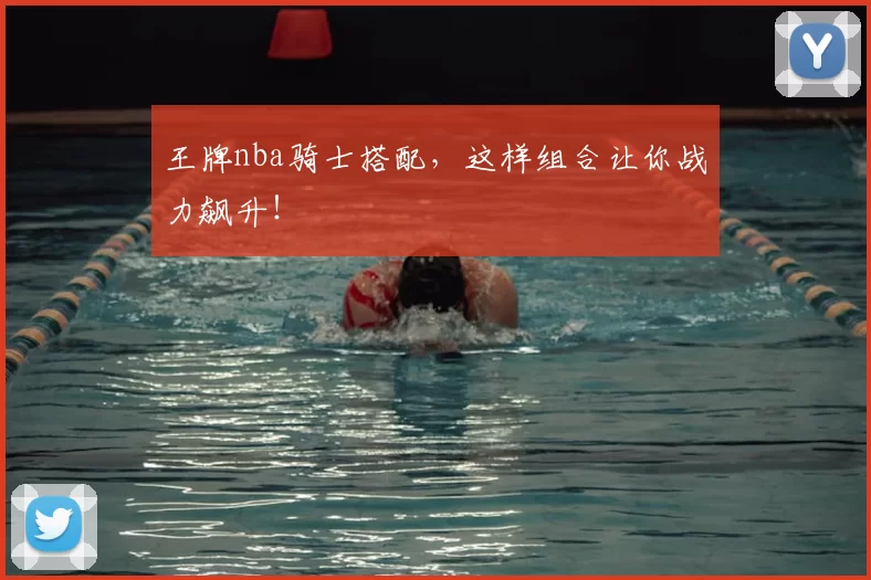 王牌nba骑士搭配，这样组合让你战力飙升！