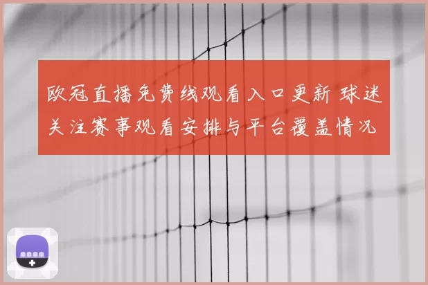 欧冠直播免费线观看入口更新 球迷关注赛事观看安排与平台覆盖情况