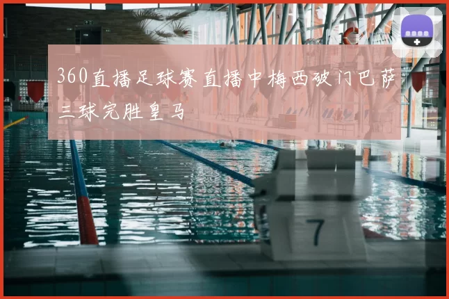 360直播足球赛直播中梅西破门巴萨三球完胜皇马