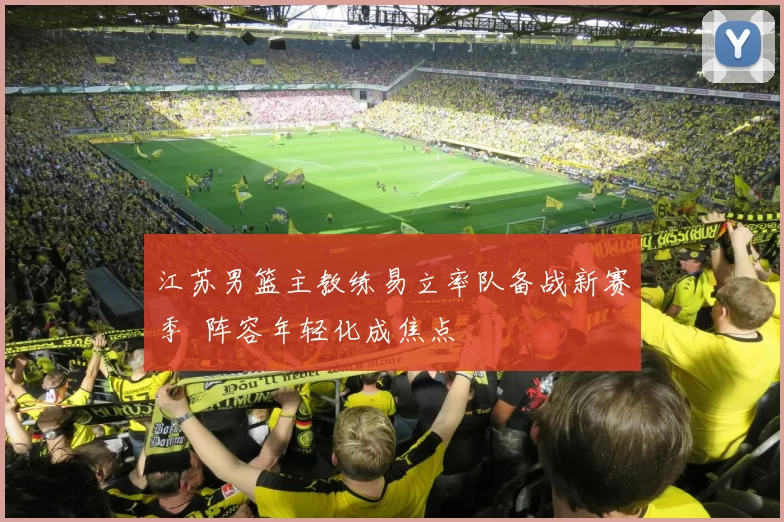 江苏男篮主教练易立率队备战新赛季 阵容年轻化成焦点