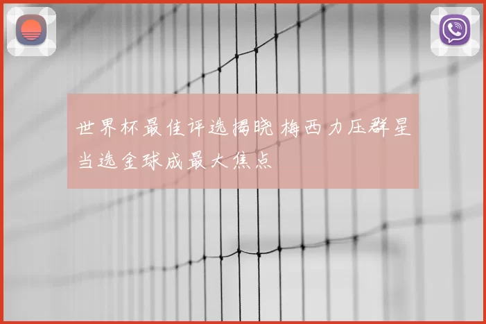 世界杯最佳评选揭晓 梅西力压群星当选金球成最大焦点