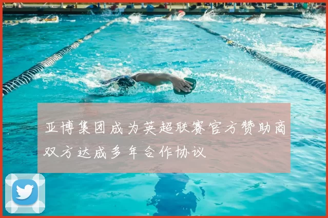 亚博集团成为英超联赛官方赞助商双方达成多年合作协议