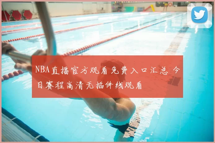 NBA直播官方观看免费入口汇总 今日赛程高清无插件线观看