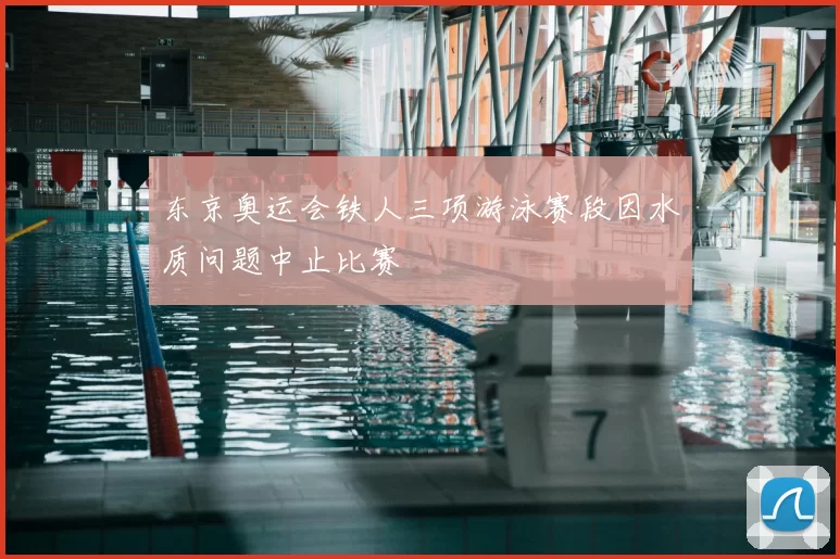 东京奥运会铁人三项游泳赛段因水质问题中止比赛