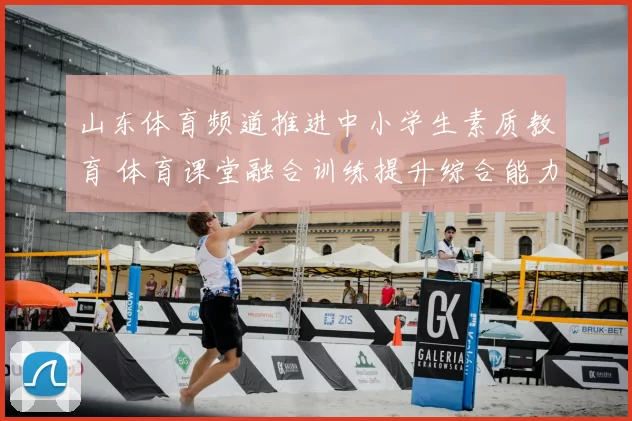 山东体育频道推进中小学生素质教育 体育课堂融合训练提升综合能力