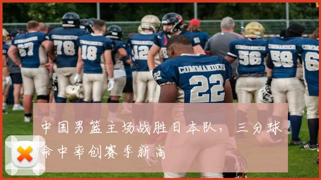 中国男篮主场战胜日本队,三分球命中率创赛季新高