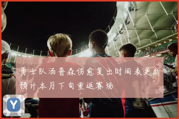 勇士队汤普森伤愈复出时间表更新预计本月下旬重返赛场