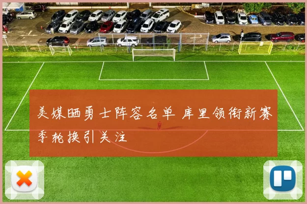 美媒晒勇士阵容名单 库里领衔新赛季轮换引关注