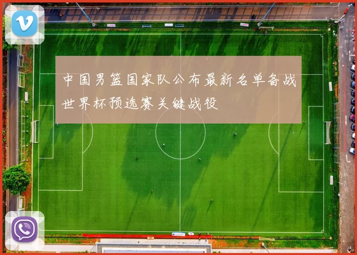 中国男篮国家队公布最新名单备战世界杯预选赛关键战役