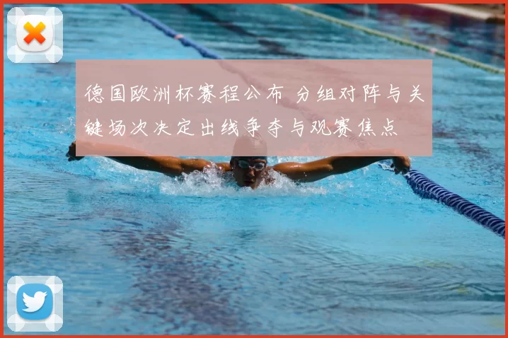 德国欧洲杯赛程公布 分组对阵与关键场次决定出线争夺与观赛焦点