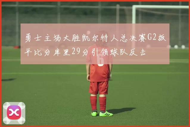 勇士主场大胜凯尔特人总决赛G2扳平比分库里29分引领球队反击