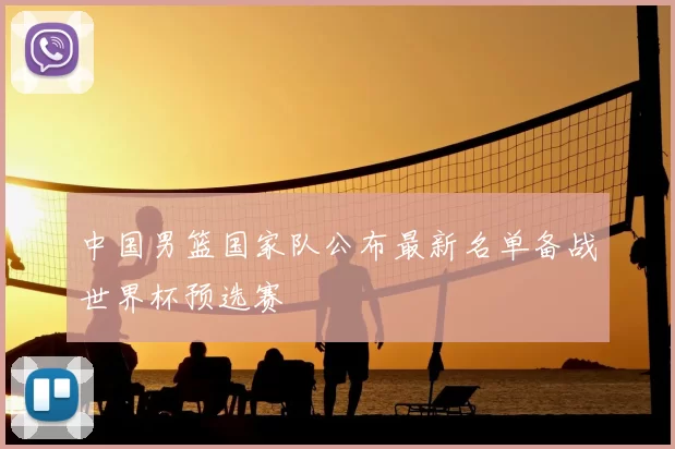 中国男篮国家队公布最新名单备战世界杯预选赛