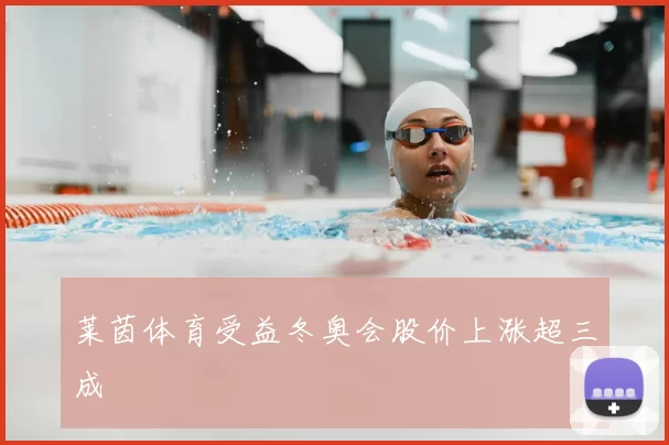 莱茵体育受益冬奥会股价上涨超三成