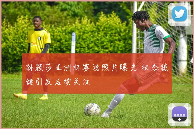 孙颖莎亚洲杯赛场照片曝光 状态稳健引发后续关注