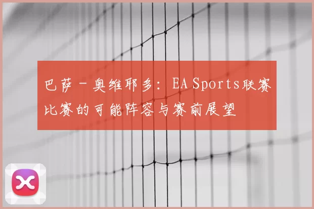 巴萨 - 奥维耶多：EA Sports联赛比赛的可能阵容与赛前展望