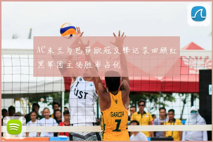 AC米兰与巴萨欧冠交锋记录回顾红黑军团主场胜率占优