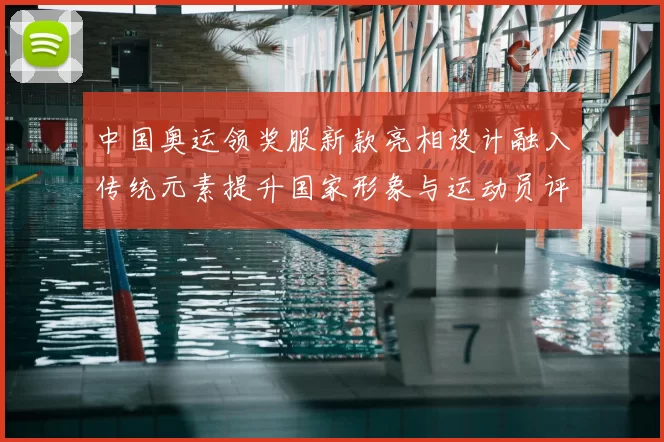 中国奥运领奖服新款亮相设计融入传统元素提升国家形象与运动员评价