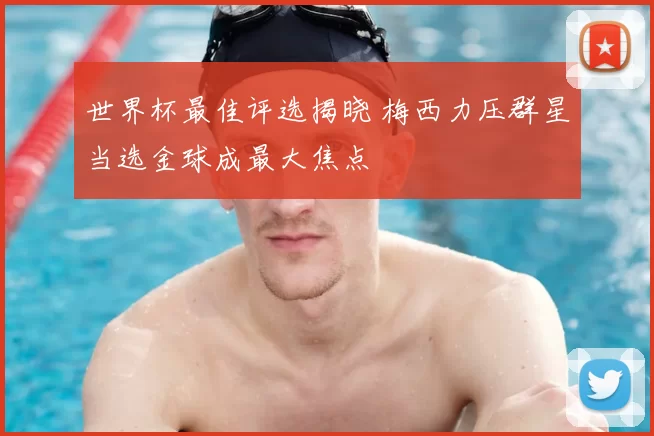 世界杯最佳评选揭晓 梅西力压群星当选金球成最大焦点