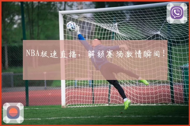 NBA极速直播，解锁赛场激情瞬间！
