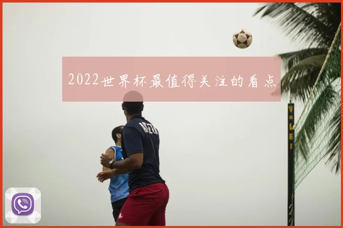 2022世界杯最值得关注的看点