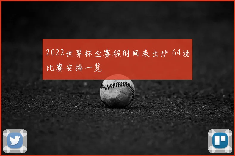 2022世界杯全赛程时间表出炉 64场比赛安排一览
