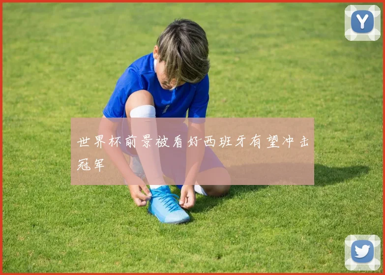 世界杯前景被看好西班牙有望冲击冠军