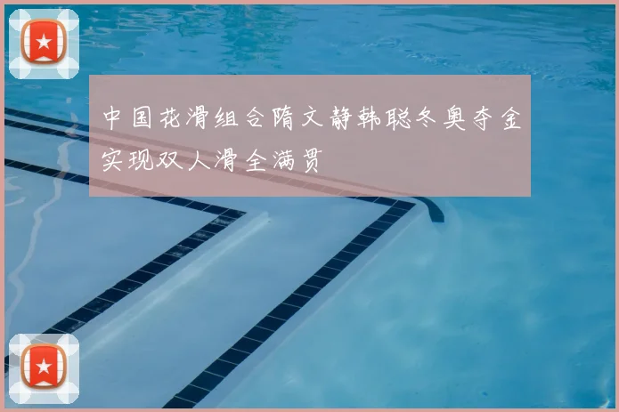中国花滑组合隋文静韩聪冬奥夺金实现双人滑全满贯