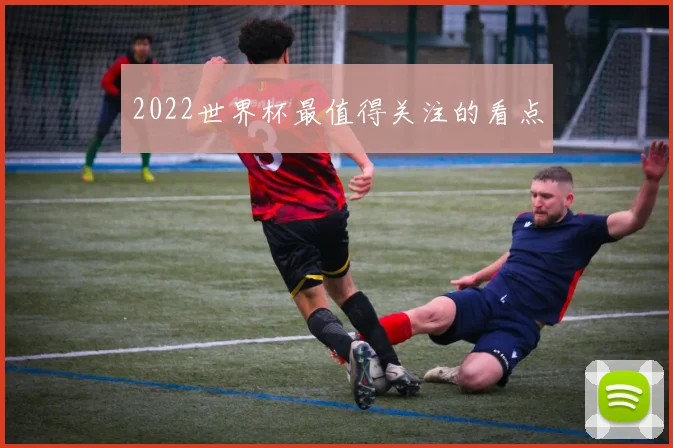 2022世界杯最值得关注的看点