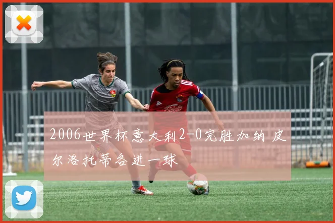2006世界杯意大利2-0完胜加纳 皮尔洛托蒂各进一球