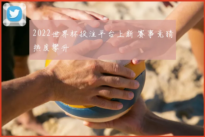 2022世界杯投注平台上新 赛事竞猜热度攀升