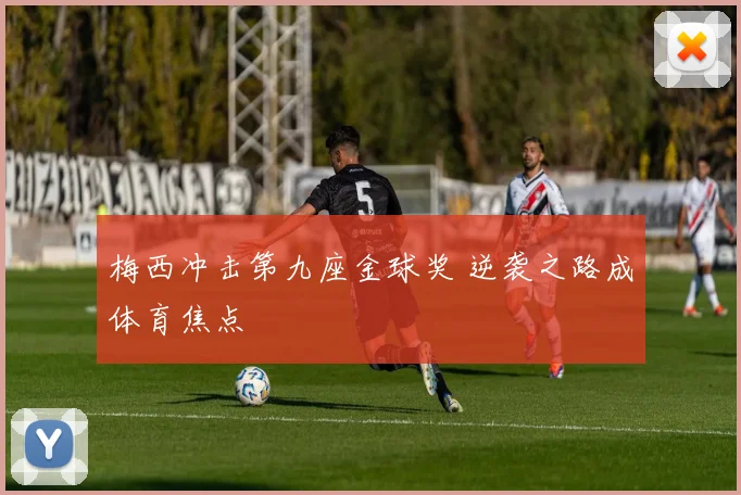 梅西冲击第九座金球奖 逆袭之路成体育焦点