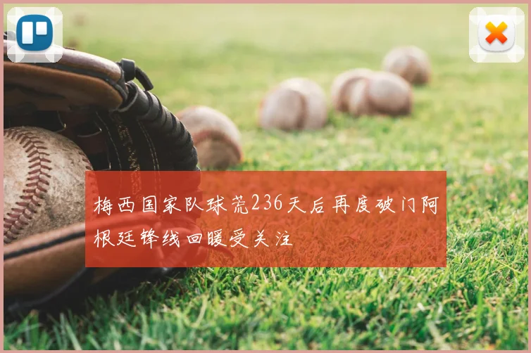 梅西国家队球荒236天后再度破门阿根廷锋线回暖受关注