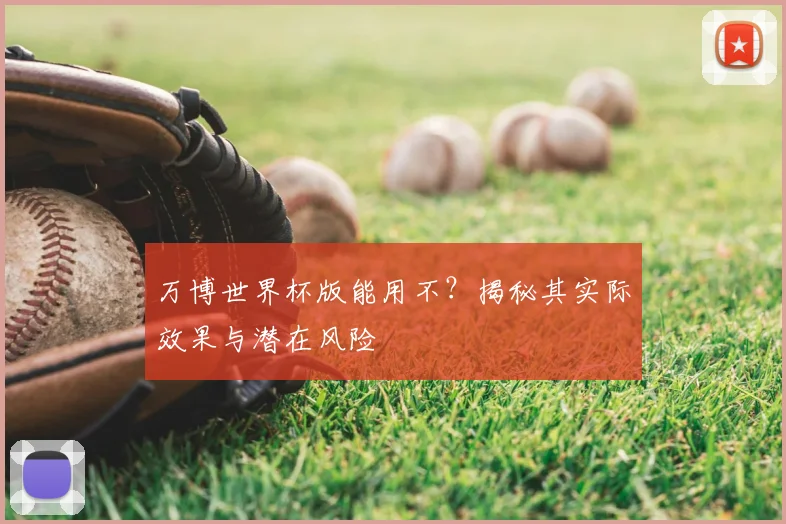 万博世界杯版能用不？揭秘其实际效果与潜在风险