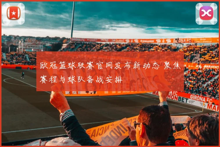 欧冠篮球联赛官网发布新动态 聚焦赛程与球队备战安排