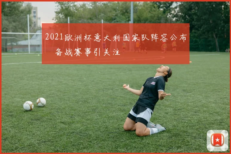 2021欧洲杯意大利国家队阵容公布　备战赛事引关注